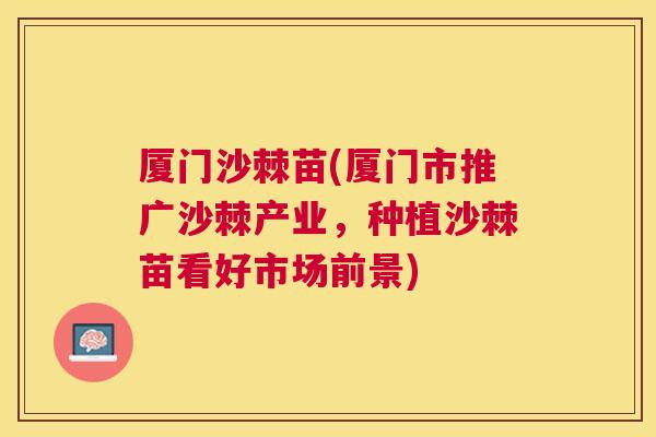 厦门沙棘苗(厦门市推广沙棘产业，种植沙棘苗看好市场前景)