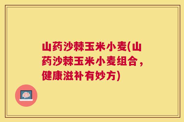 山药沙棘玉米小麦(山药沙棘玉米小麦组合,健康滋补有妙方) 山药沙棘玉米小麦(山药沙棘玉米小麦组合,健康滋补有妙方)