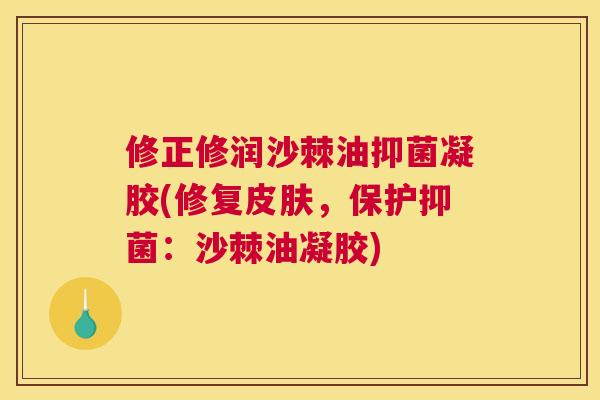 修正修润沙棘油抑菌凝胶(修复皮肤,保护抑菌:沙棘油凝胶)