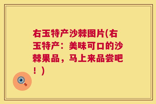 右玉特产沙棘图片(右玉特产:美味可口的沙棘果品,马上来品尝吧!)