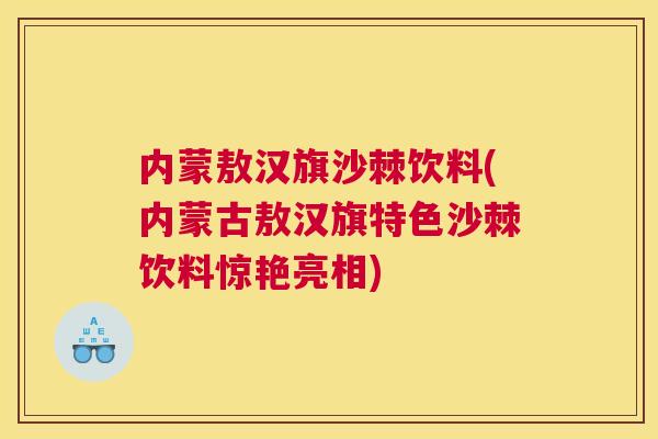 内蒙敖汉旗沙棘饮料(内蒙古敖汉旗特色沙棘饮料惊艳亮相)