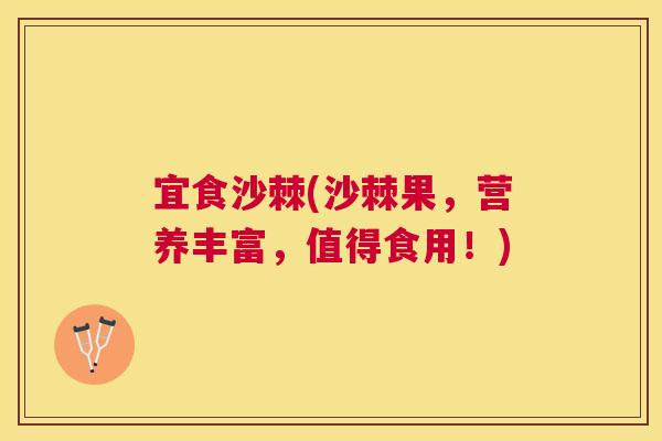 宜食沙棘(沙棘果,营养丰富,值得食用!)