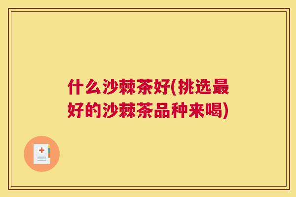 什么沙棘茶好(挑选最好的沙棘茶品种来喝)