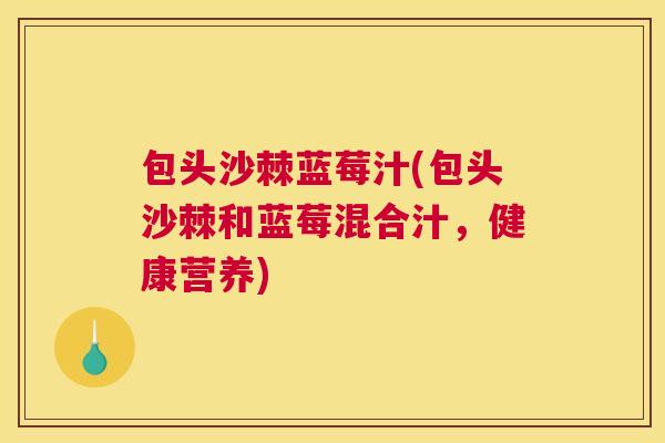 包头沙棘蓝莓汁(包头沙棘和蓝莓混合汁，健康营养)