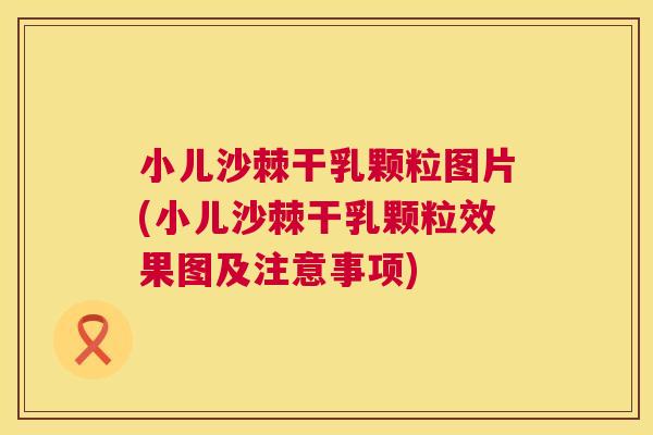 小儿沙棘干乳颗粒图片(小儿沙棘干乳颗粒效果图及注意事项)