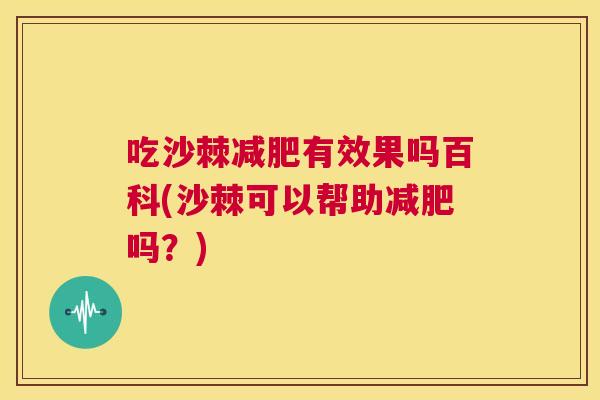 吃沙棘减肥有效果吗百科(沙棘可以帮助减肥吗?)