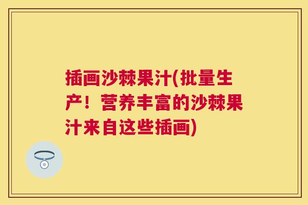 插画沙棘果汁(批量生产！营养丰富的沙棘果汁来自这些插画)