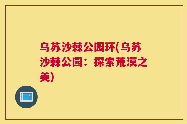 乌苏沙棘公园环(乌苏沙棘公园:探索荒漠之美)