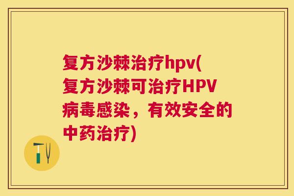 复方沙棘治疗hpv(复方沙棘可治疗HPV病毒感染，有效安全的中药治疗)