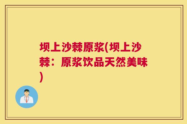 坝上沙棘原浆(坝上沙棘:原浆饮品天然美味)