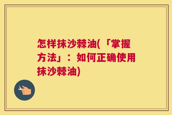 怎样抹沙棘油(「掌握方法」:如何正确使用抹沙棘油)