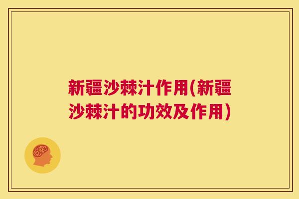 新疆沙棘汁作用(新疆沙棘汁的功效及作用)
