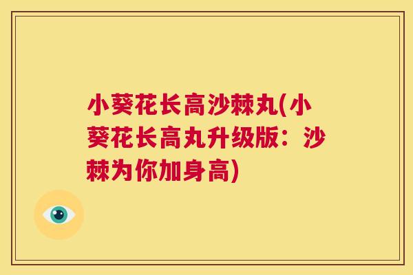 小葵花长高沙棘丸(小葵花长高丸升级版：沙棘为你加身高)