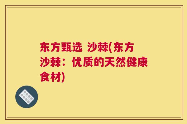 东方甄选 沙棘(东方沙棘:优质的天然健康食材) 东方甄选 沙棘(东方沙棘:优质的天然健康食材)