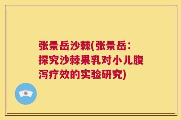 张景岳沙棘(张景岳：探究沙棘果乳对小儿腹泻疗效的实验研究)
