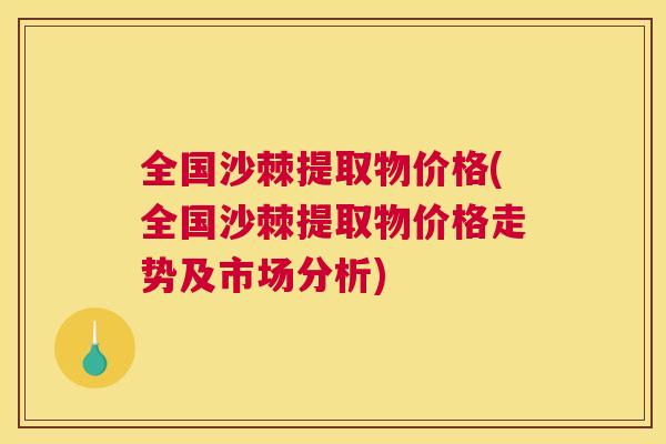 全国沙棘提取物价格(全国沙棘提取物价格走势及市场分析)