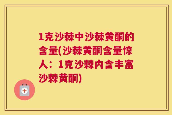 1克沙棘中沙棘黄酮的含量(沙棘黄酮含量惊人：1克沙棘内含丰富沙棘黄酮)