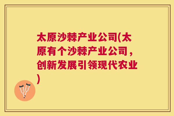 太原沙棘产业公司(太原有个沙棘产业公司，创新发展引领现代农业)