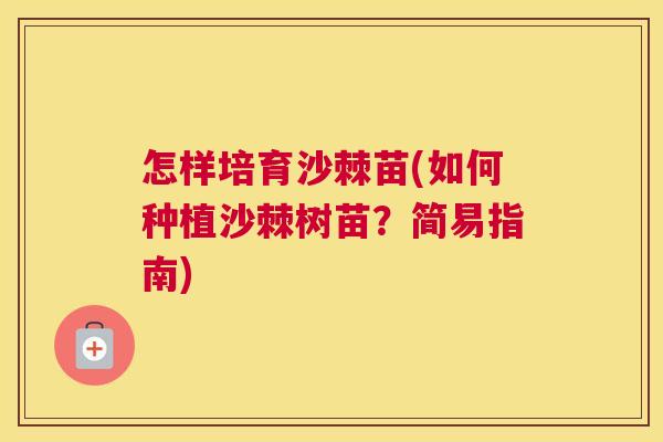 怎样培育沙棘苗(如何种植沙棘树苗?简易指南)