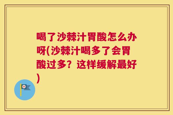 喝了沙棘汁胃酸怎么办呀(沙棘汁喝多了会胃酸过多?这样缓解最好)
