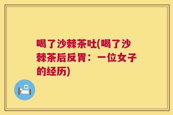 喝了沙棘茶吐(喝了沙棘茶后反胃:一位女子的经历) 喝了沙棘茶吐(喝了沙棘茶后反胃:一位女子的经历)