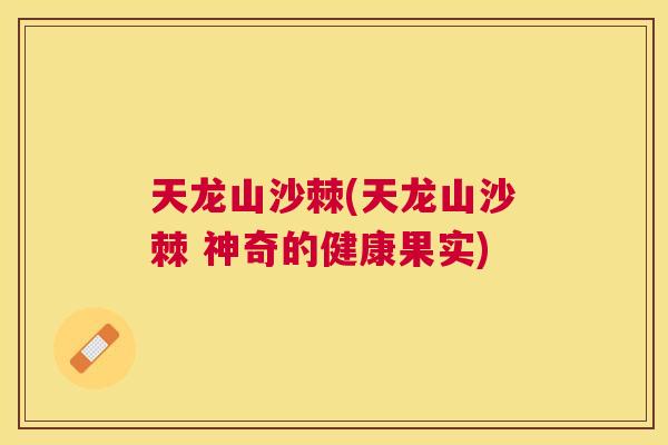天龙山沙棘(天龙山沙棘 神奇的健康果实)