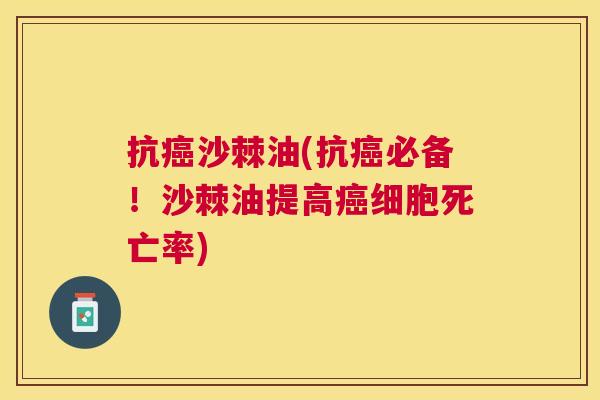 抗沙棘油(抗必备!沙棘油提高细胞死亡率) 抗沙棘油(抗必备!沙棘油提高细胞死亡率)