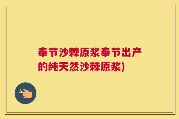 奉节沙棘原浆奉节出产的纯天然沙棘原浆)