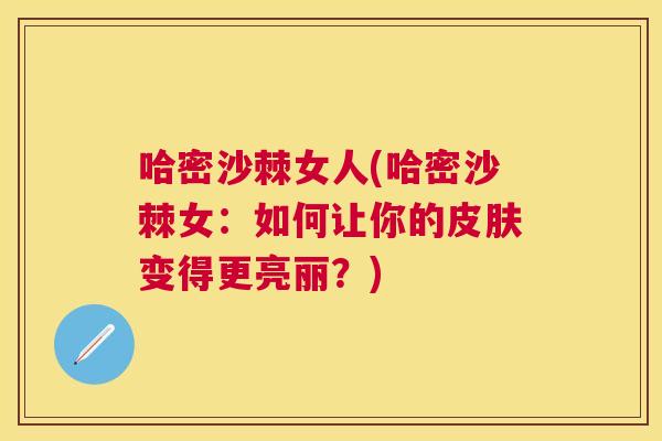 哈密沙棘女人(哈密沙棘女：如何让你的皮肤变得更亮丽？)