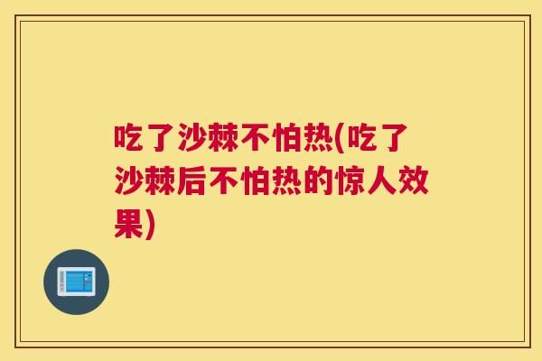 吃了沙棘不怕热(吃了沙棘后不怕热的惊人效果)
