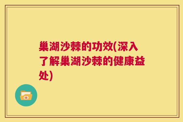 巢湖沙棘的功效(深入了解巢湖沙棘的健康益处)