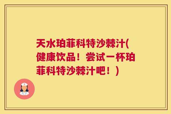 天水珀菲科特沙棘汁(健康饮品！尝试一杯珀菲科特沙棘汁吧！)
