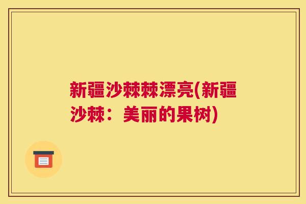 新疆沙棘棘漂亮(新疆沙棘:美丽的果树)