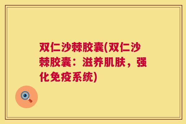 双仁沙棘胶囊(双仁沙棘胶囊：滋养，强化系统)