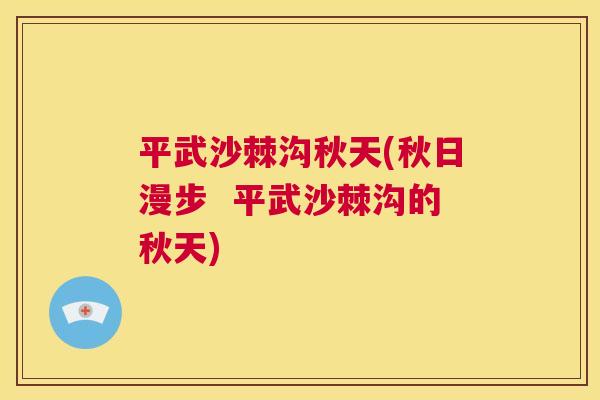 平武沙棘沟秋天(秋日漫步  平武沙棘沟的秋天)