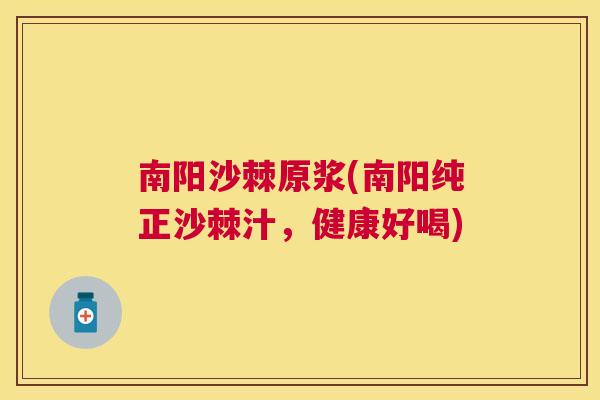 南阳沙棘原浆(南阳纯正沙棘汁，健康好喝)