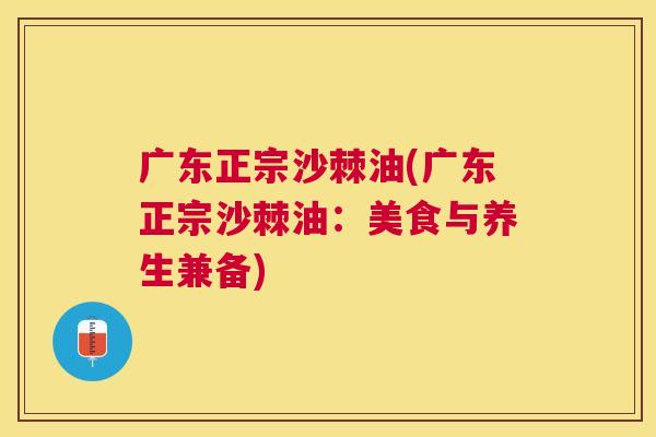 广东正宗沙棘油(广东正宗沙棘油:美食与养生兼备)