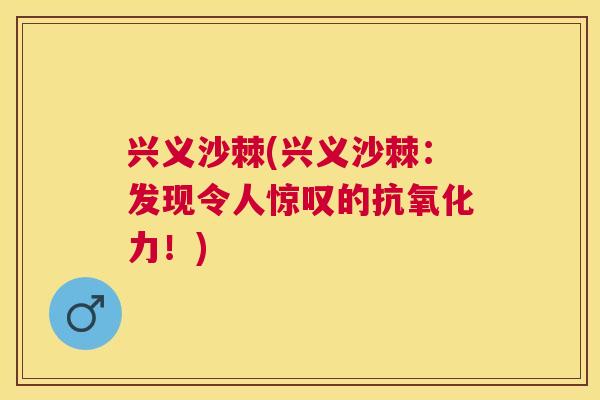 兴义沙棘(兴义沙棘:发现令人惊叹的抗氧化力!)