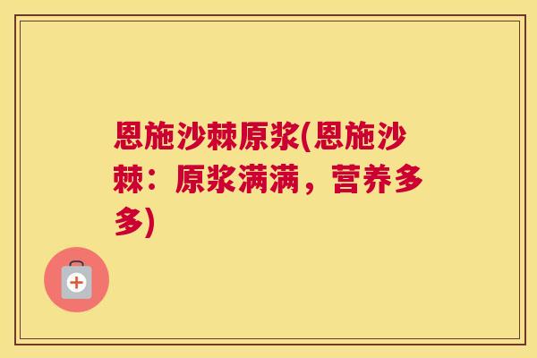 恩施沙棘原浆(恩施沙棘：原浆满满，营养多多)