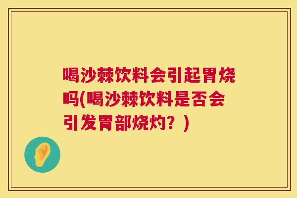 喝沙棘饮料会引起胃烧吗(喝沙棘饮料是否会引发胃部烧灼？)