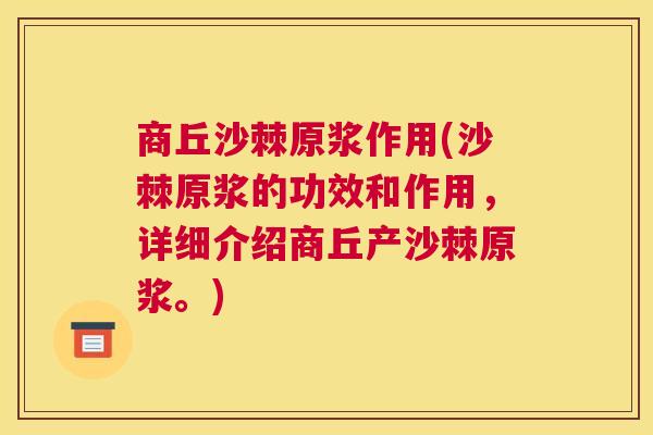 商丘沙棘原浆作用(沙棘原浆的功效和作用，详细介绍商丘产沙棘原浆。)