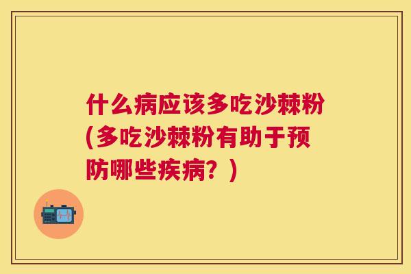 什么病应该多吃沙棘粉(多吃沙棘粉有助于预防哪些疾病?)