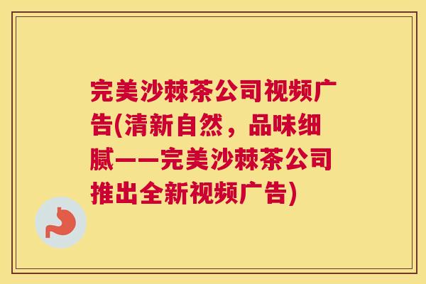 完美沙棘茶公司视频广告(清新自然，品味细腻——完美沙棘茶公司推出全新视频广告)