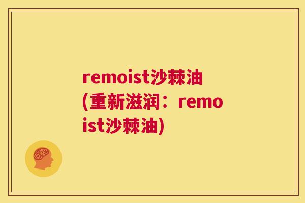 remoist沙棘油(重新滋润:remoist沙棘油)