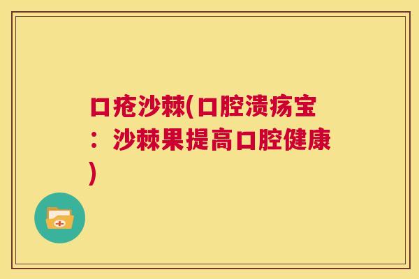 口疮沙棘(口腔溃疡宝：沙棘果提高口腔健康)