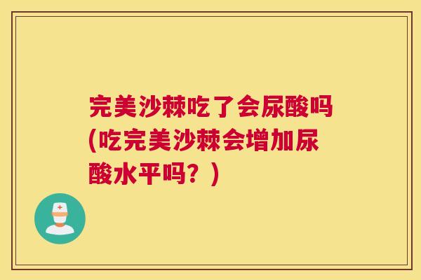 完美沙棘吃了会尿酸吗(吃完美沙棘会增加尿酸水平吗?)