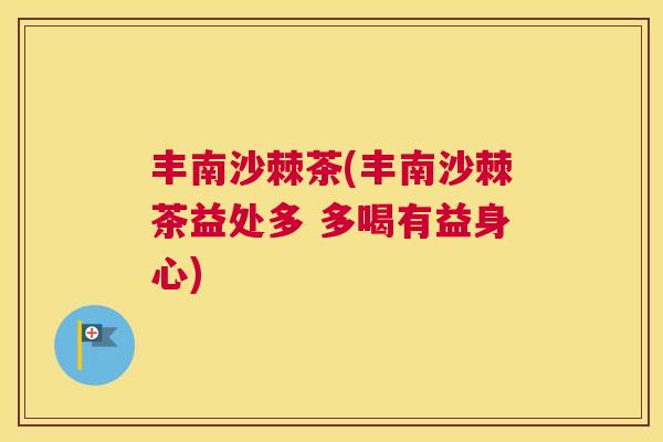 丰南沙棘茶(丰南沙棘茶益处多 多喝有益身心)