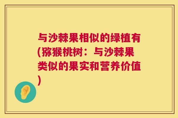 与沙棘果相似的绿植有(猕猴桃树:与沙棘果类似的果实和营养价值)