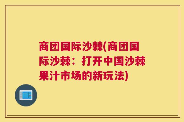 商团国际沙棘(商团国际沙棘：打开中国沙棘果汁市场的新玩法)