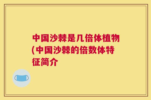 中国沙棘是几倍体植物(中国沙棘的倍数体特征简介